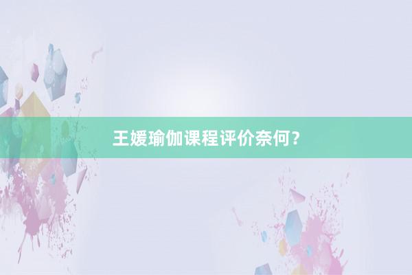 王媛瑜伽课程评价奈何？