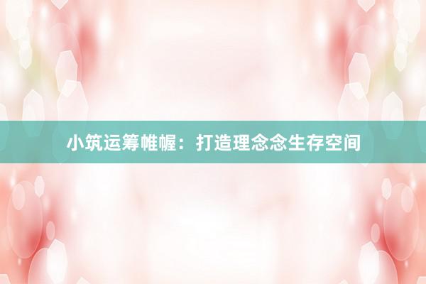 小筑运筹帷幄：打造理念念生存空间